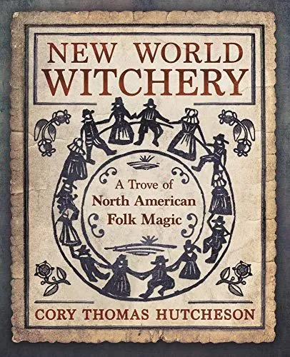 New World Witchery: A Trove of North American Folk Magic by Cory Thomas Hutcheson cover